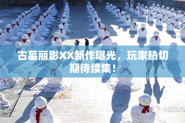 古墓丽影XX新作曝光，玩家热切期待续集！