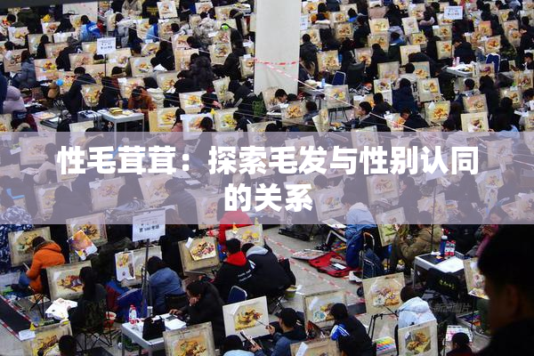 性毛茸茸：探索毛发与性别认同的关系