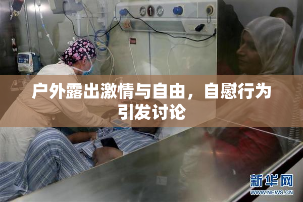 户外露出激情与自由，自慰行为引发讨论