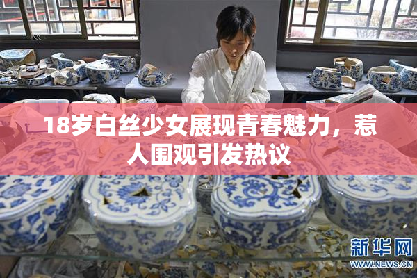 18岁白丝少女展现青春魅力，惹人围观引发热议