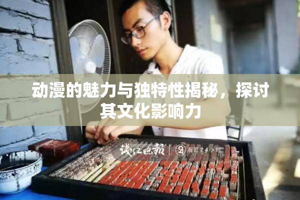 动漫的魅力与独特性揭秘，探讨其文化影响力