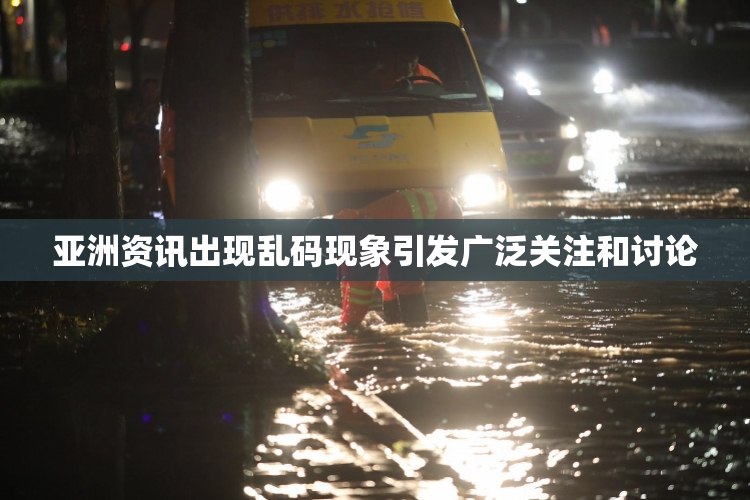亚洲资讯出现乱码现象引发广泛关注和讨论