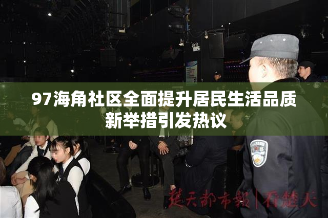 97海角社区全面提升居民生活品质 新举措引发热议