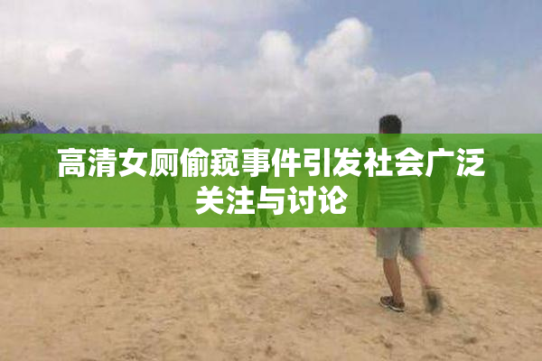 高清女厕偷窥事件引发社会广泛关注与讨论