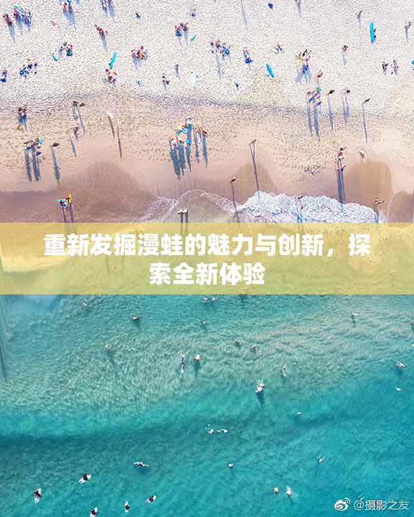 重新发掘漫蛙的魅力与创新，探索全新体验