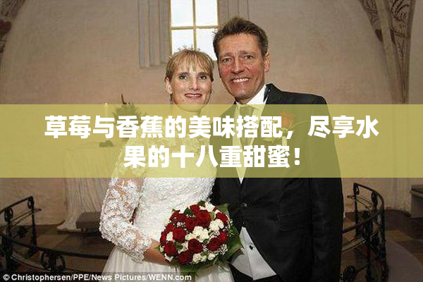 草莓与香蕉的美味搭配，尽享水果的十八重甜蜜！