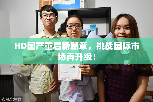 HD国产重启新篇章，挑战国际市场再升级！