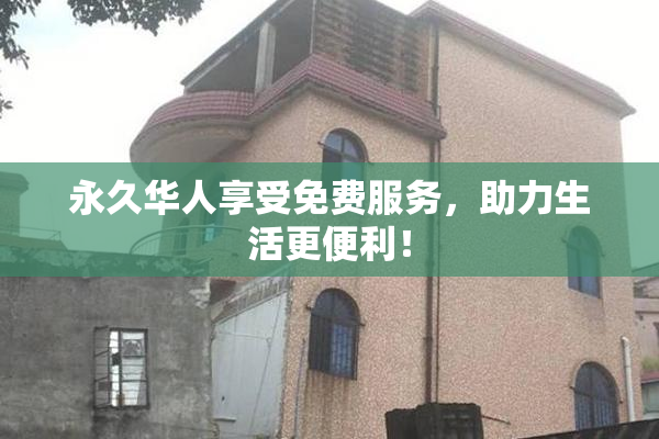 永久华人享受免费服务，助力生活更便利！