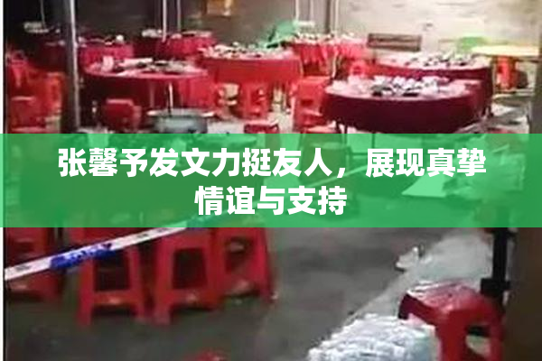 张馨予发文力挺友人，展现真挚情谊与支持