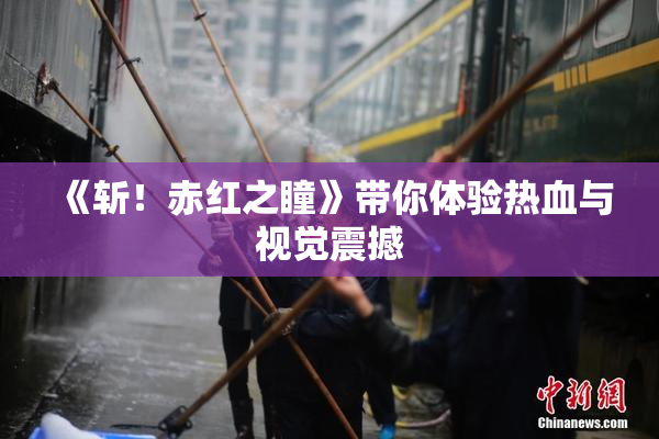 《斩！赤红之瞳》带你体验热血与视觉震撼