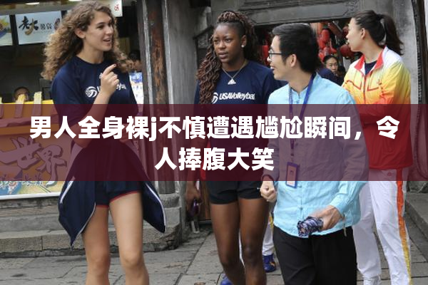 男人全身裸j不慎遭遇尴尬瞬间，令人捧腹大笑