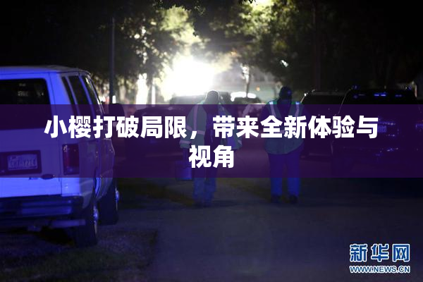 小樱打破局限，带来全新体验与视角