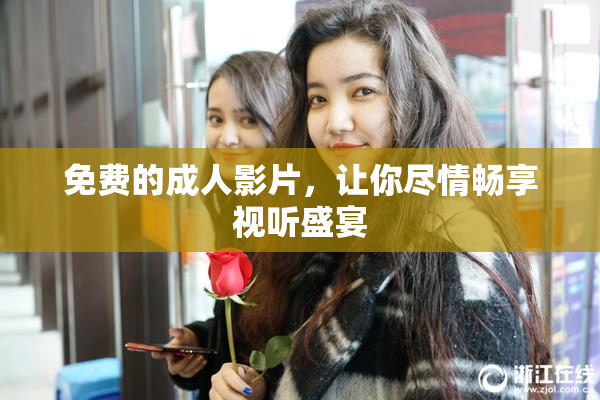 免费的成人影片，让你尽情畅享视听盛宴