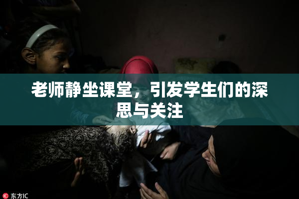 老师静坐课堂，引发学生们的深思与关注