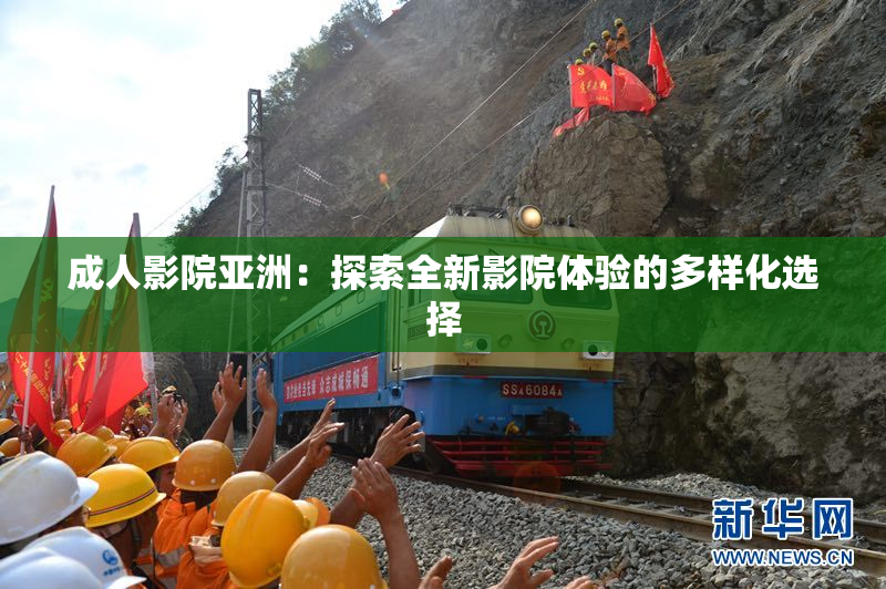 成人影院亚洲：探索全新影院体验的多样化选择