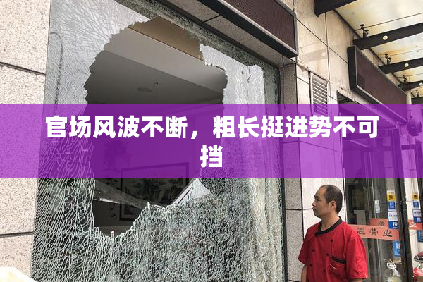 官场风波不断，粗长挺进势不可挡