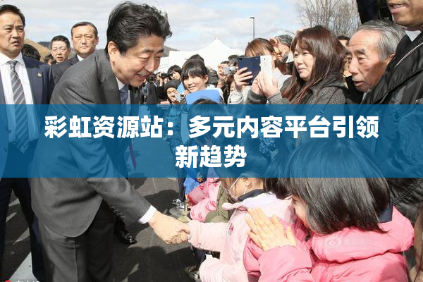 彩虹资源站：多元内容平台引领新趋势