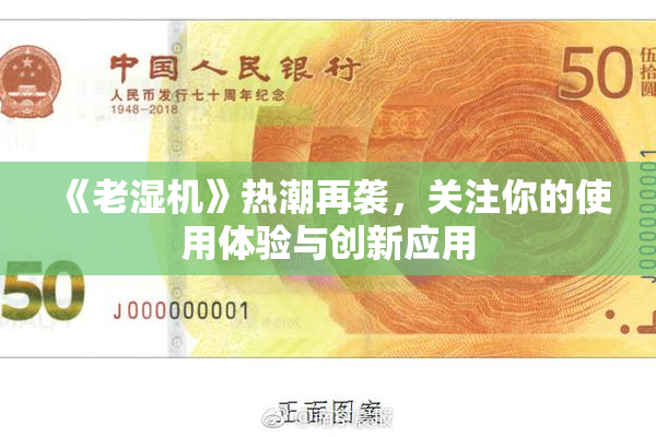 《老湿机》热潮再袭，关注你的使用体验与创新应用