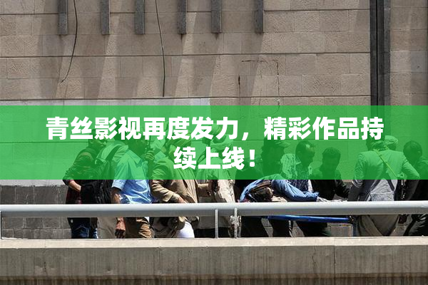 青丝影视再度发力，精彩作品持续上线！