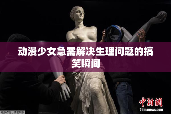 动漫少女急需解决生理问题的搞笑瞬间