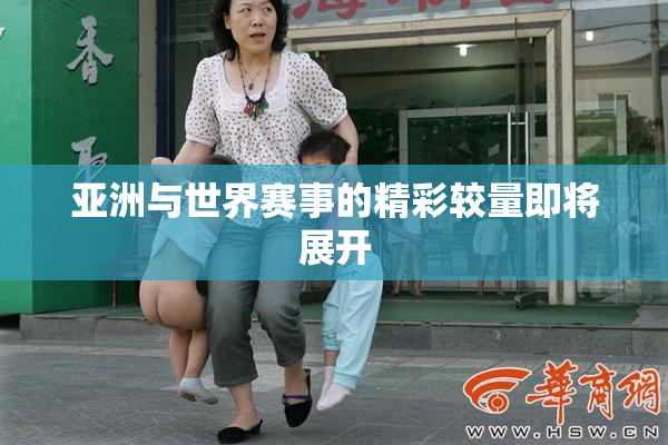 亚洲与世界赛事的精彩较量即将展开