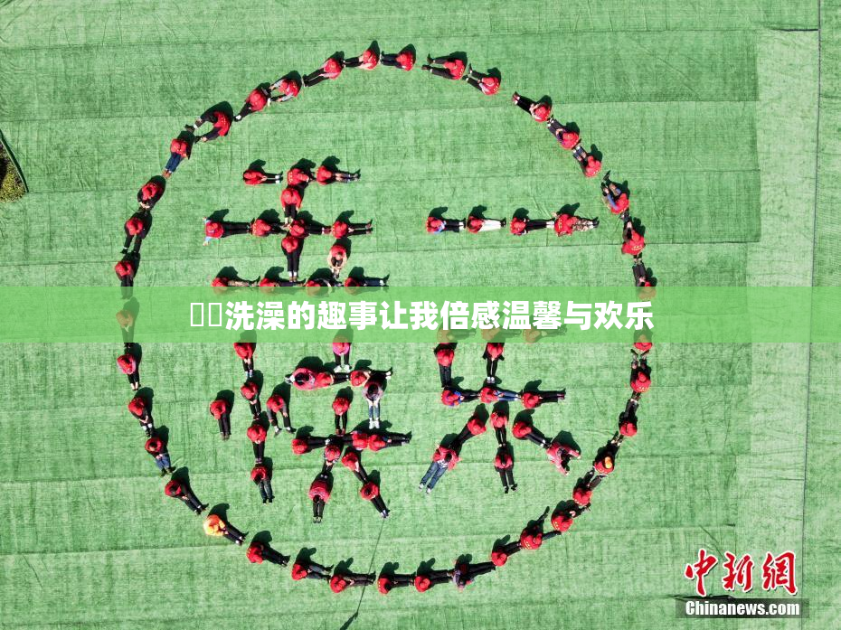 妺妺洗澡的趣事让我倍感温馨与欢乐