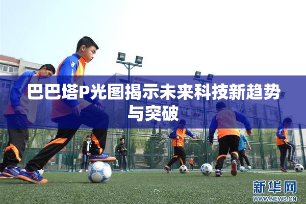 巴巴塔P光图揭示未来科技新趋势与突破