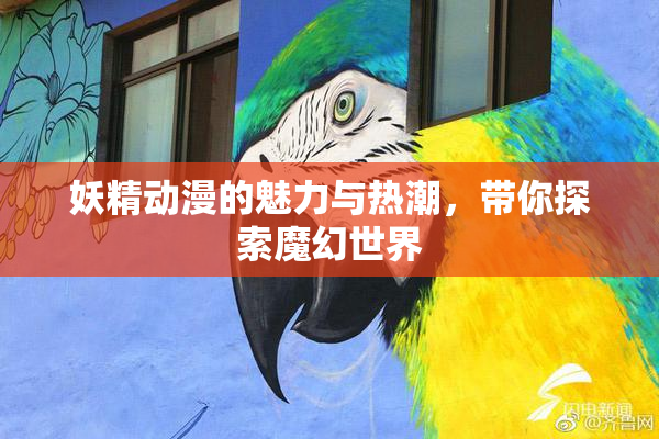 妖精动漫的魅力与热潮，带你探索魔幻世界