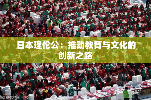 日本理伦公：推动教育与文化的创新之路