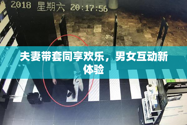 夫妻带套同享欢乐，男女互动新体验