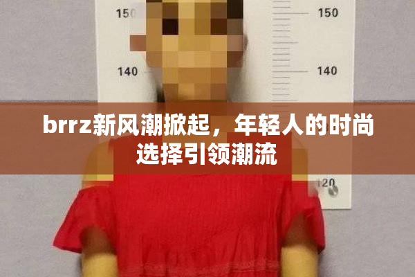 brrz新风潮掀起，年轻人的时尚选择引领潮流