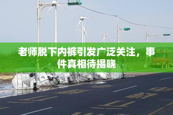 老师脱下内裤引发广泛关注，事件真相待揭晓