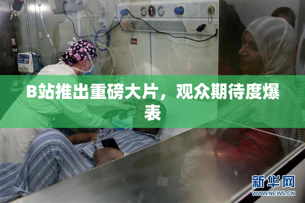 B站推出重磅大片，观众期待度爆表