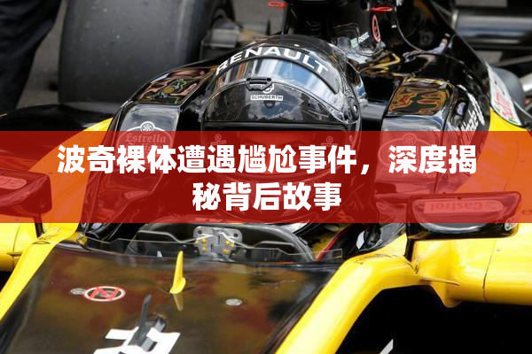 波奇裸体遭遇尴尬事件，深度揭秘背后故事