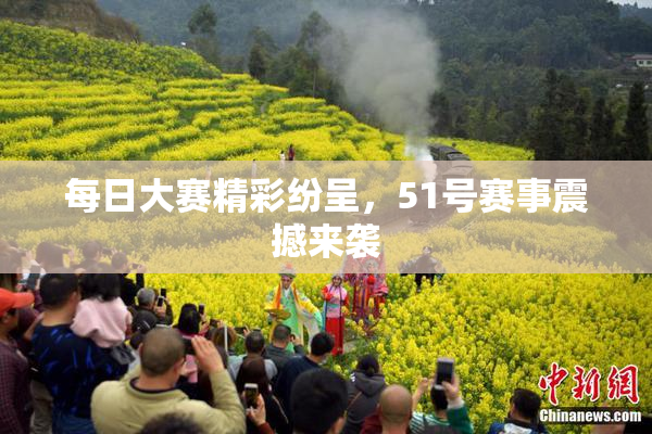 每日大赛精彩纷呈，51号赛事震撼来袭