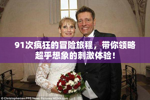91次疯狂的冒险旅程，带你领略超乎想象的刺激体验！
