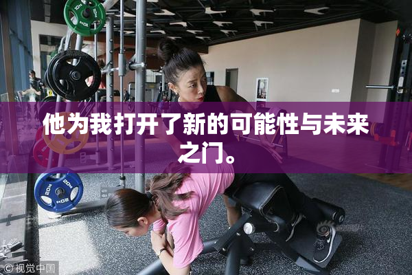 他为我打开了新的可能性与未来之门。