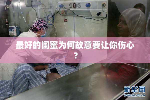 最好的闺蜜为何故意要让你伤心？