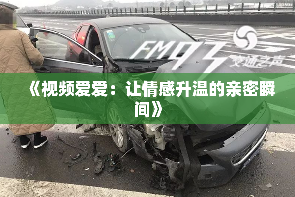 《视频爱爱：让情感升温的亲密瞬间》