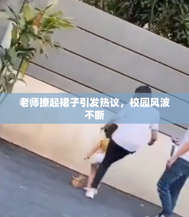 老师撩起裙子引发热议，校园风波不断