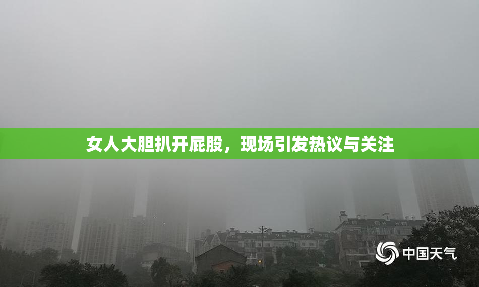 女人大胆扒开屁股，现场引发热议与关注