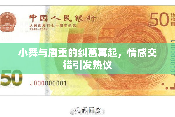 小舞与唐重的纠葛再起，情感交错引发热议