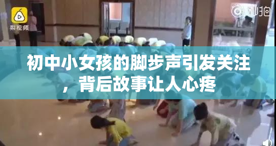 初中小女孩的脚步声引发关注，背后故事让人心疼