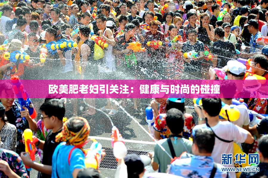 欧美肥老妇引关注：健康与时尚的碰撞