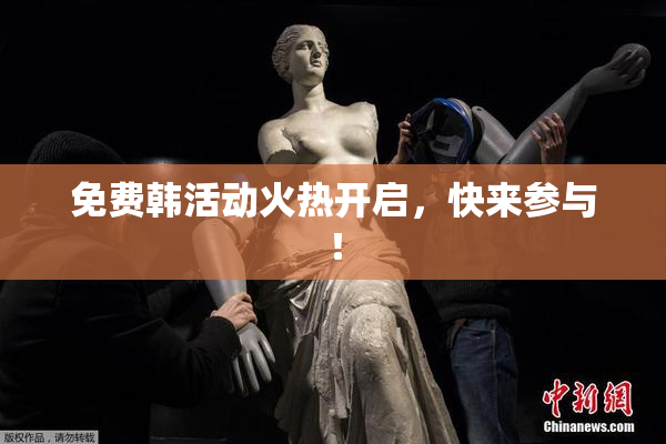 免费韩活动火热开启，快来参与！