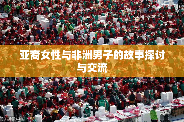 亚裔女性与非洲男子的故事探讨与交流