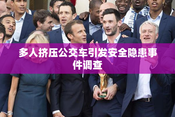 多人挤压公交车引发安全隐患事件调查
