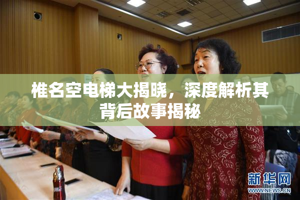 椎名空电梯大揭晓，深度解析其背后故事揭秘