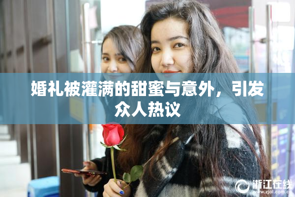 婚礼被灌满的甜蜜与意外，引发众人热议