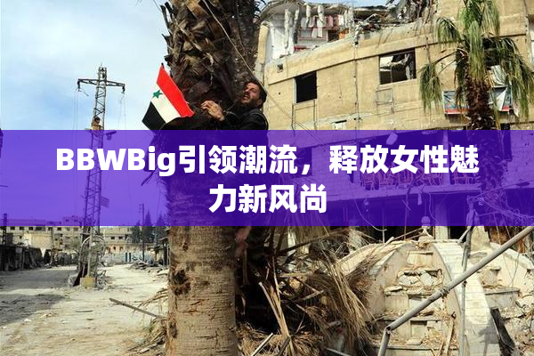 BBWBig引领潮流，释放女性魅力新风尚